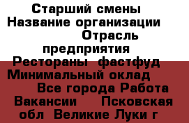 Старший смены › Название организации ­ SUBWAY › Отрасль предприятия ­ Рестораны, фастфуд › Минимальный оклад ­ 28 000 - Все города Работа » Вакансии   . Псковская обл.,Великие Луки г.